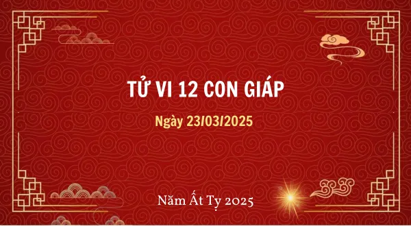 Tử vi ngày 23/03/2025 cho 12 con giáp