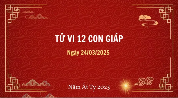 Tử vi ngày 24/03/2025 cho 12 con giáp