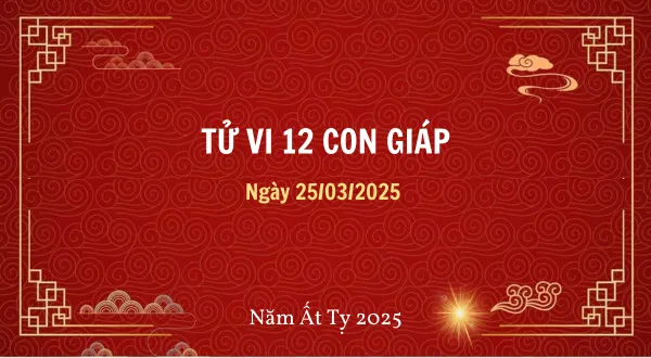 Tử vi ngày 25/03/2025 cho 12 con giáp