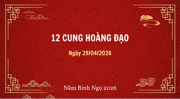 12 cung hoàng đạo ngày 29/04/2026