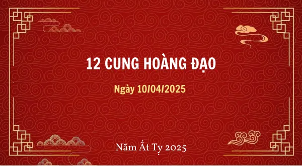 12 cung hoàng đạo ngày 10/04/2025