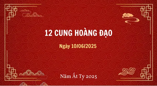 12 cung hoàng đạo ngày 10/06/2025