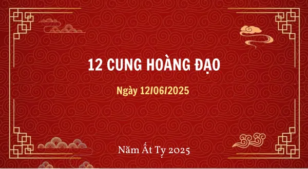 12 cung hoàng đạo ngày 12/06/2025