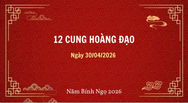 12 cung hoàng đạo ngày 30/04/2026