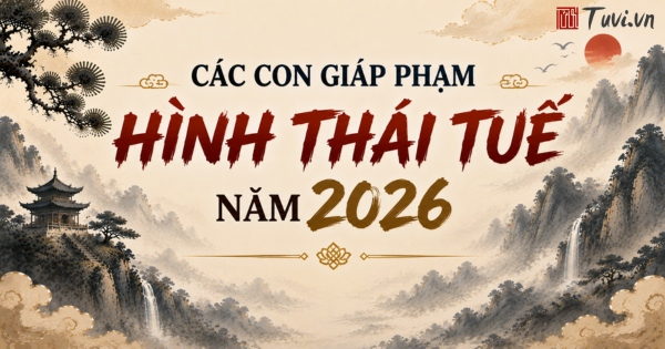 Các con giáp phạm Hình Thái Tuế năm 2026